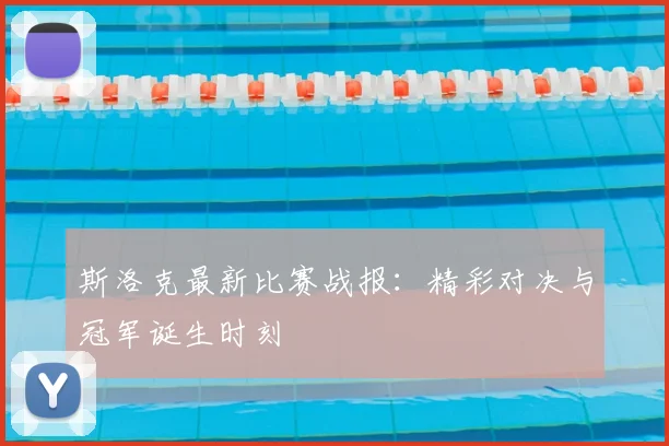 斯洛克最新比赛战报:精彩对决与冠军诞生时刻
