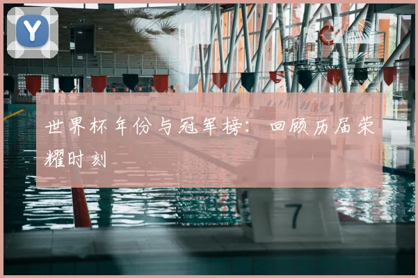 世界杯年份与冠军榜：回顾历届荣耀时刻