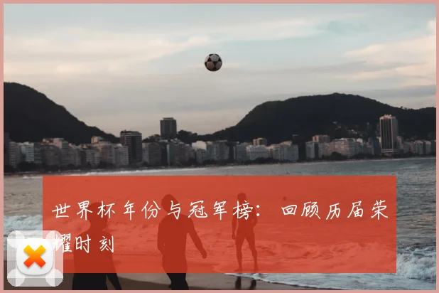 世界杯年份与冠军榜：回顾历届荣耀时刻