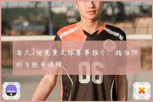 每天3场免费足球赛事推介:精准预测与胜率保障