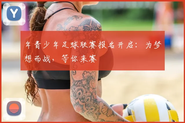年青少年足球联赛报名开启：为梦想而战，等你来赛