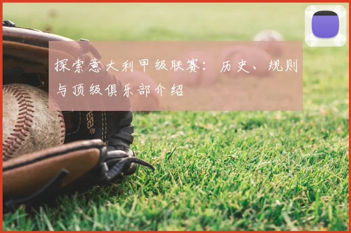 探索意大利甲级联赛:历史、规则与顶级俱乐部介绍